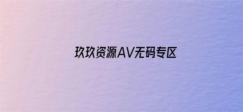 玖玖资源AV无码专区在线电影-Movie